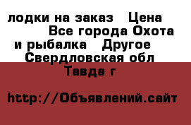 лодки на заказ › Цена ­ 15 000 - Все города Охота и рыбалка » Другое   . Свердловская обл.,Тавда г.